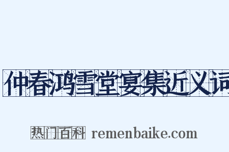 仲春鸿雪堂宴集近义词是什么意思的图片